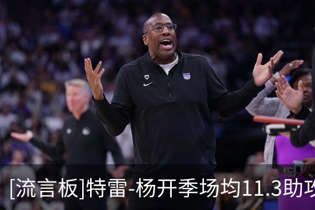 [流言板]特雷-杨开季场均11.3助攻2.5失误，助攻榜第一、失误榜第39